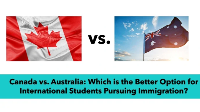 Canada vs. Australia: Which is the Better Option for International Students Pursuing Immigration?