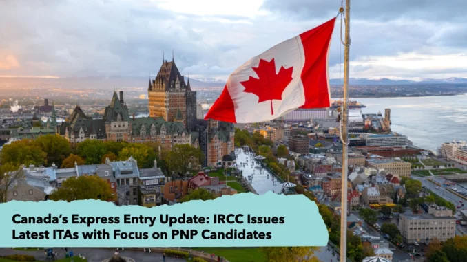 Canada’s Express Entry Update: IRCC Issues Latest ITAs with Focus on PNP Candidates