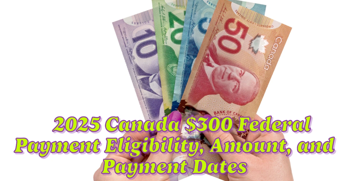 2025 Canada $300 Federal Payment Eligibility, Amount, and Payment Dates Explained